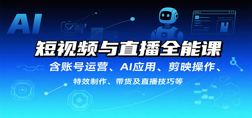 短视频与直播全能课，含账号运营、AI应用、剪映操作、特效制作、带货及直播技巧等-68资源