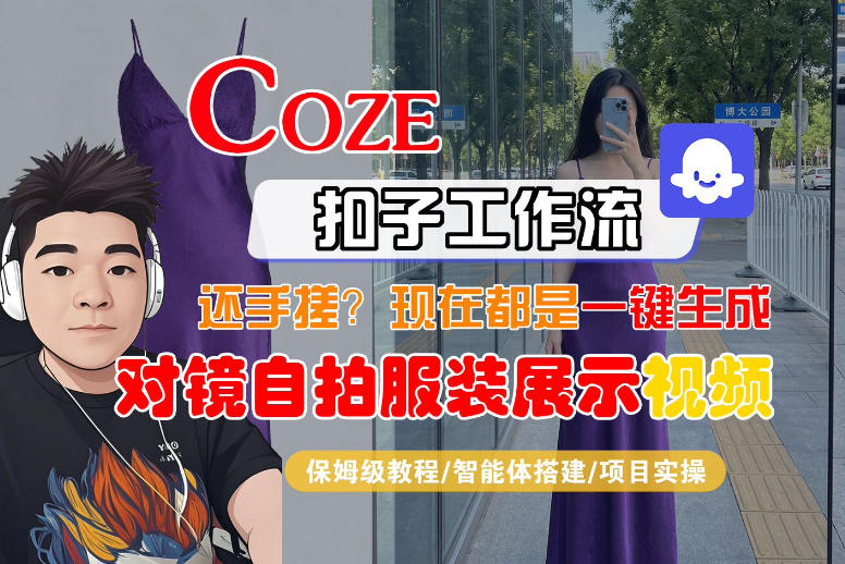 Coze智能体工作流一键生成“对镜自拍服装展示“短视频，全流程保姆级教学-68资源