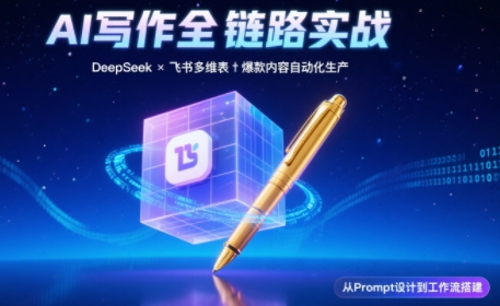 AI写作全链路：DeepSeek结构化Prompt+飞书多维表打造爆款内容体系-68资源