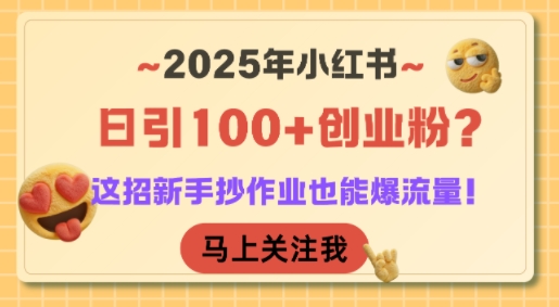 2025年小红书日引100+创业粉？这招新手抄作业也能爆流量！-68资源