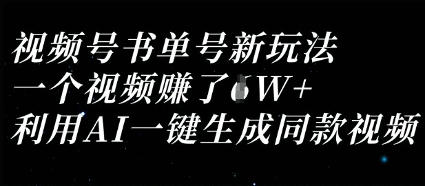 视频号书单号新玩法，一个视频收益过1W，利用AI一键生成同款视频-68资源