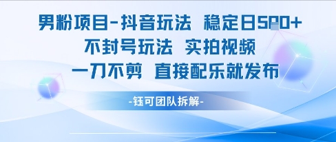 男粉项目抖音玩法稳定日收5张实拍视频一刀不剪直接配乐就发布不封号玩法-68资源