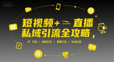 短视频+直播私域引流全攻略，IP打造 +视频引流 +直播引流 +私域沉淀-68资源