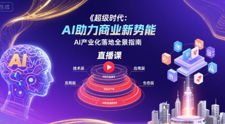 超级时代：AI助力商业新势能直播课，AI产业化落地全景指南-68资源