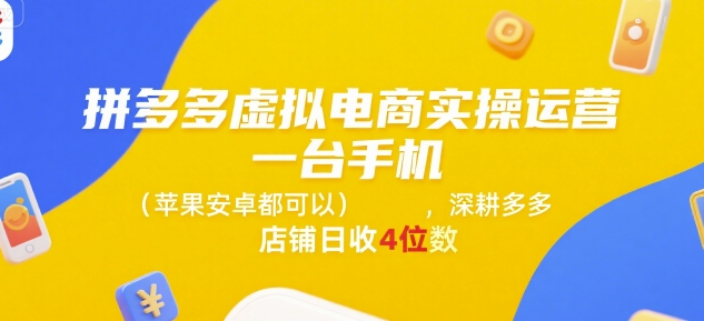 拼多多虚拟电商实操运营，一台手机(苹果安卓都可以)，深耕多多店铺日收4位数-68资源