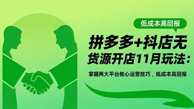 拼多多+抖店无货源开店11月玩法：掌握两大平台核心运营技巧，低成本高回报-68资源