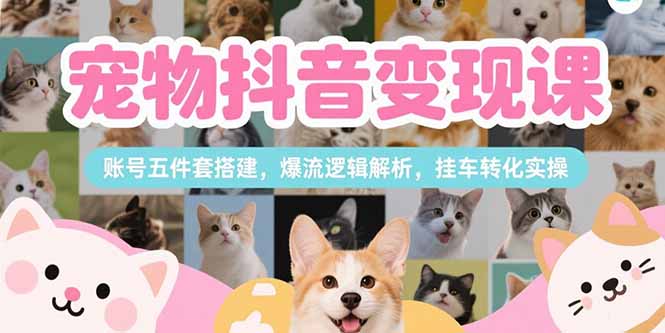 宠物抖音变现课，账号五件套搭建，爆流逻辑解析，挂车转化实操-68资源