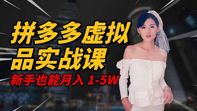 2025 拼多多虚拟品系统实战课，轻资产项目，可矩阵开工作室，新手也能...-68资源
