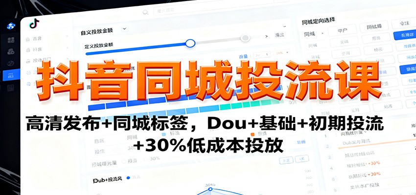 抖音同城投流课：高清发布+同城标签，Dou+基础+初期投流+30%低成本投放-68资源