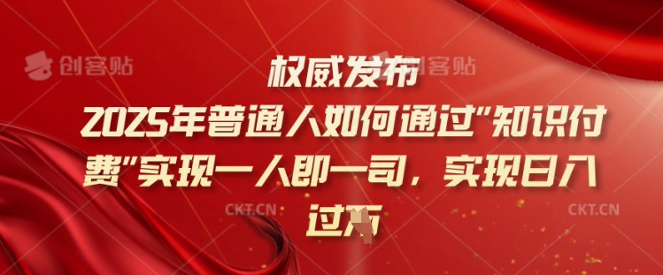 2025年普通人如何通过知识付费实现一人即一司，实现日入过千【揭秘】-68资源