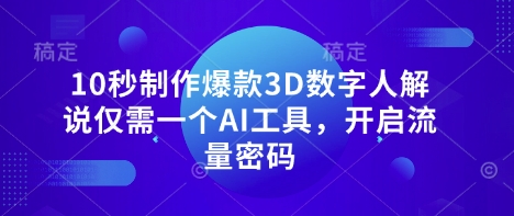 10秒制作爆款3D数字人解说仅需一个AI工具，开启流量密码-68资源