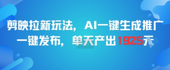 剪映拉新玩法，AI一键生成推广，一键发布，单天最高产出1925-68资源