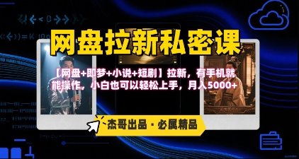 《网盘拉新私密课》第三期躺挣玩法，【网盘+即梦+小说+短剧】拉新，有手机就能操作，月入5k-68资源
