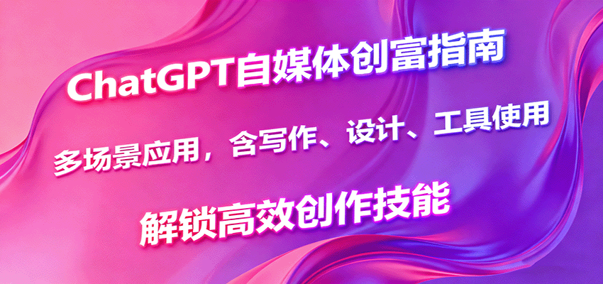 ChatGPT自媒体创富指南，多场景应用，含写作、设计、工具使用，解锁高效创作技能-68资源