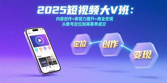 2025短视频大V班：内容创作+表现力提升+商业变现  从账号定位到高客单成交-68资源