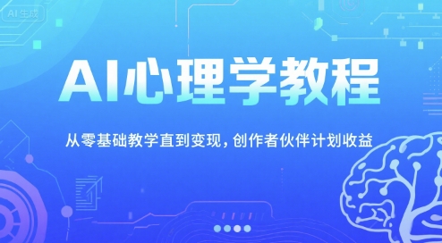 AI心理学教程，从零基础教学直到变现，创作者伙伴计划收益-68资源