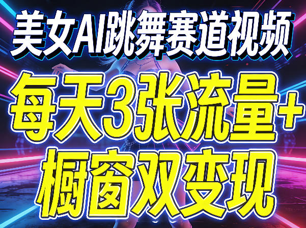 美女AI跳舞赛道视频，每天3张流量+橱窗双变现，新手保姆级制作教学-68资源