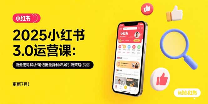 2025小红书3.0运营课：流量密码解析/笔记批量复制/私域引流策略(更新7月-68资源