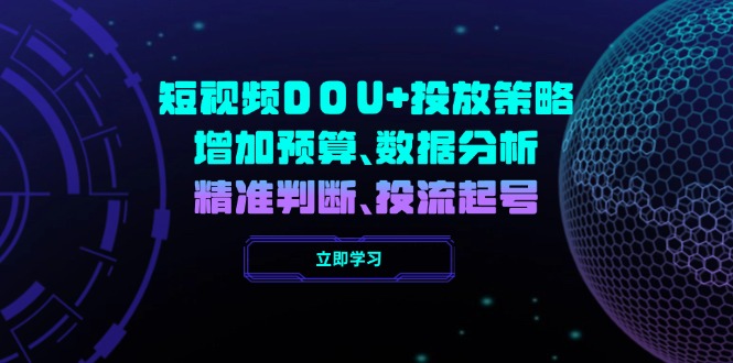 （14288期）短视频DOU+投放策略，增加预算、数据分析、精准判断，投流起号-68资源