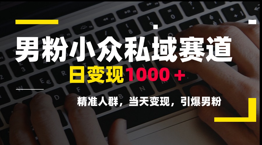 男粉小众私域赛道，日变现1000＋，精准人群，当天变现，引爆男粉-68资源