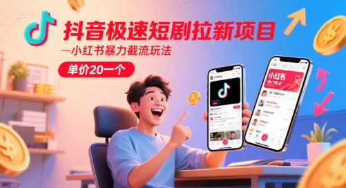 抖音极速短剧拉新项目，小红书暴力截流玩法，单价20一个-68资源