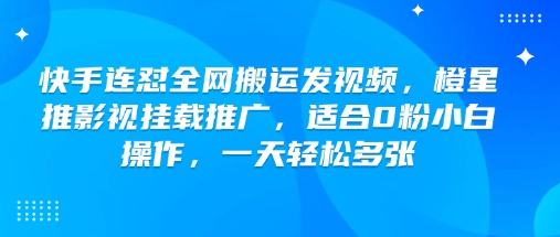 快手连怼全网搬运发视频，橙星推影视挂载推广，适合0粉小白操作，一天轻松多张-68资源