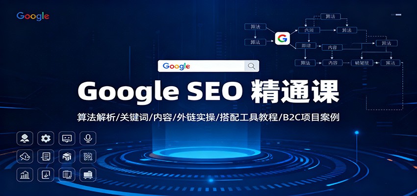 Google SEO 精通课：算法解析/关键词/内容/外链实操/搭配工具教程/B2C项目案例-68资源