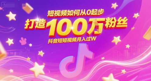 短视频如何从0起步，打造100W粉丝抖音短视频月入过W-68资源