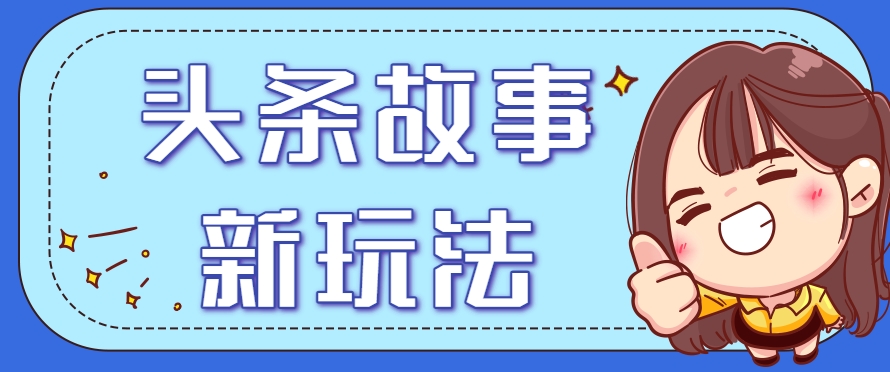 头条故事类新玩法，一天20+，保姆级完全实操教程(附指令)-68资源
