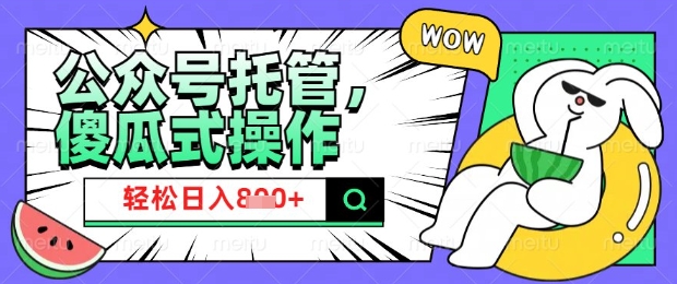 2025微信公众号托管计划，小白宝妈轻松日入8张【揭秘】-68资源