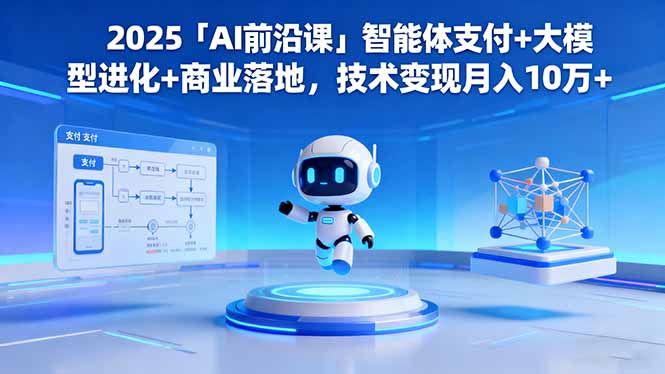 2025「AI前沿课」智能体支付+大模型进化+商业落地，技术变现月入10万+-68资源