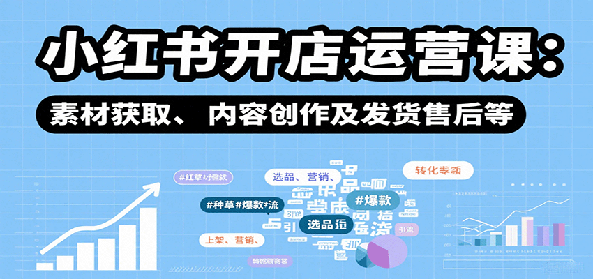 小红书开店运营课：选品、上架、营销、素材获取、内容创作及发货售后等-68资源