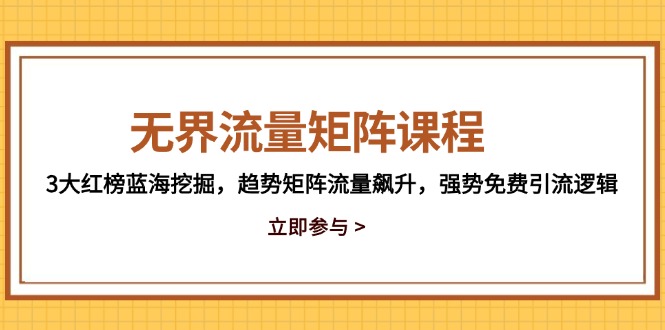 无界流量矩阵课程，3大红榜蓝海挖掘，趋势矩阵流量飙升，强势免费引流逻辑-68资源