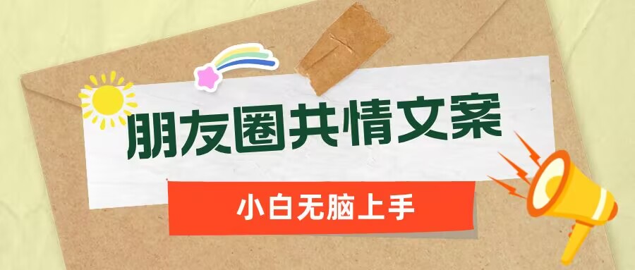 朋友圈共情文案，红利流量很大，作品制作简单，小白轻松上手-68资源