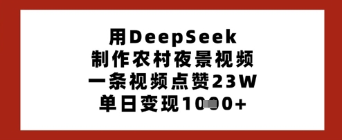 用DeepSeek制作农村夜景视频，一条视频点赞23W，单日变现多张-68资源