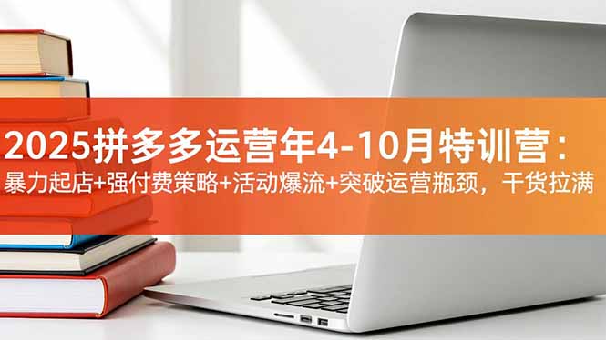 2025拼多多运营年4-10月特训营：暴力起店+强付费策略+活动爆流+突破运营瓶颈，干货拉满-68资源