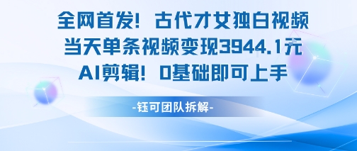 全网首发！古代才女独白视频，当天单条视频变现1k，AI剪辑0基础即可上手-68资源
