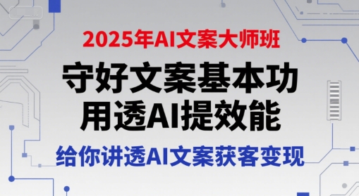 2025年AI文案大师班，守好文案基本功，用透AI提效能，给你讲透AI文案获客变现-68资源