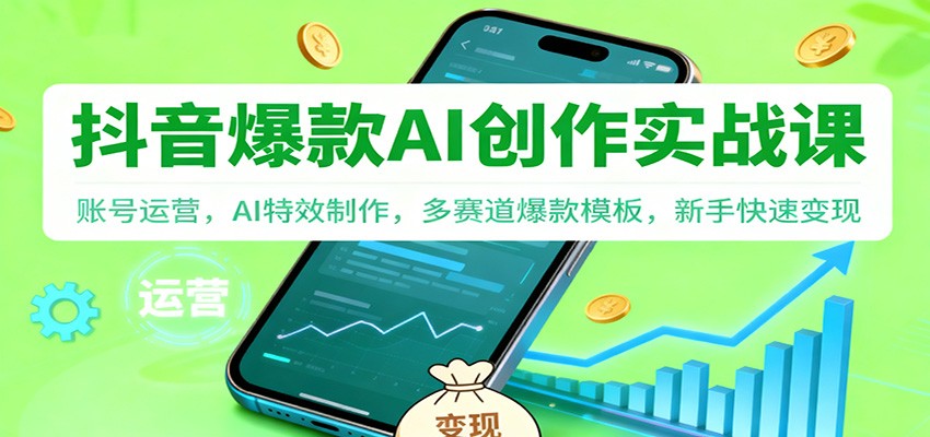 抖音AI爆款创作实战课：账号运营，AI特效制作，多赛道爆款模板，新手快速变现-68资源