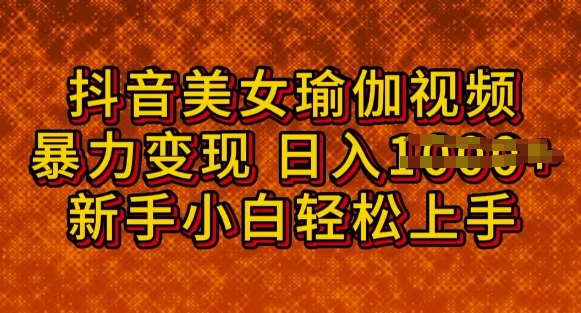 抖音美女瑜伽教程，轻松过原创，多种暴力变现方式，日入多张-68资源