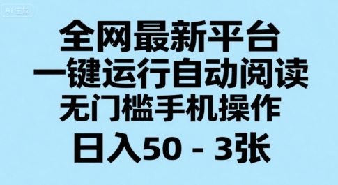 全网最新平台，一键运行自动阅读，无门槛手机操作，日入50-3张+【揭秘】-68资源