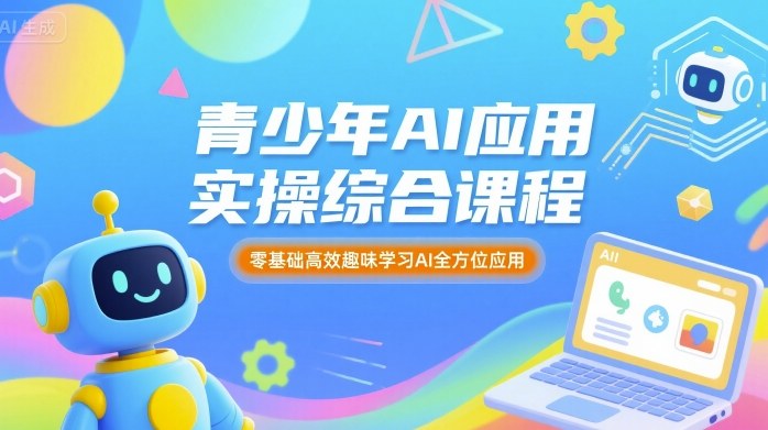青少年AI应用实操综合课程，零基础高效趣味学习AI全方位应用-68资源