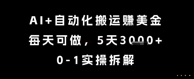 AI+自动化搬运挣美金，每天可做，5天3k+，0-1实操拆解【揭秘】-68资源
