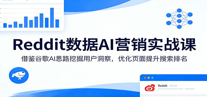 Reddit数据AI营销实战课：借鉴谷歌AI思路挖掘用户洞察，优化页面提升搜索排名-68资源