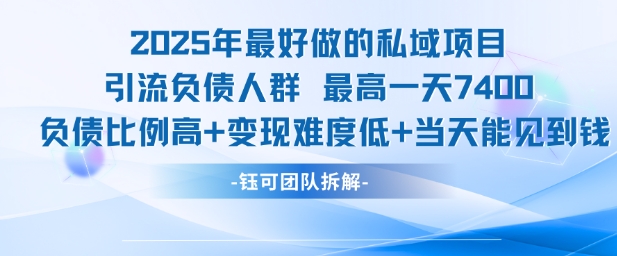 2025年最好做的私域项目，引流负债人群，最高一天变现7.4k，人群占比高，变现难度低，当天就能见到钱-68资源
