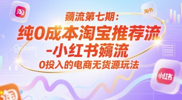 薅流第七期：纯0成本淘宝推荐流-小红书薅流最新版目，0投入的电商无货源玩法(附赠往期)-68资源