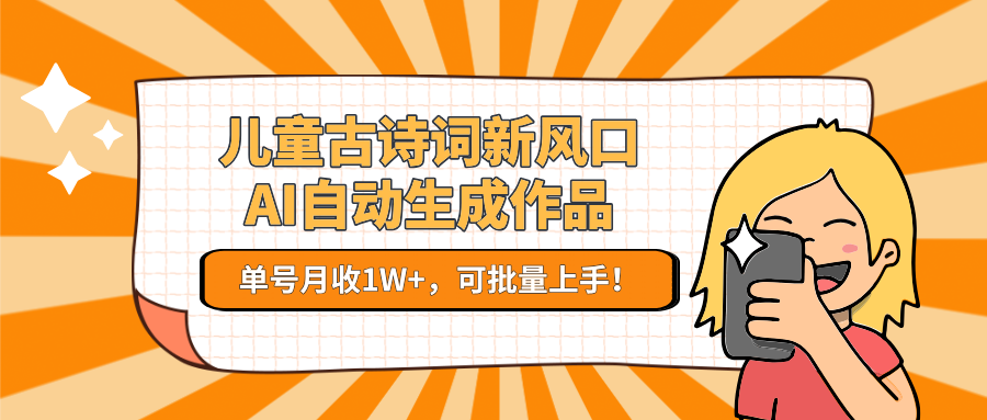 儿童古诗词新风口！AI自动生成作品，单号月收1W+，可批量上手！-68资源