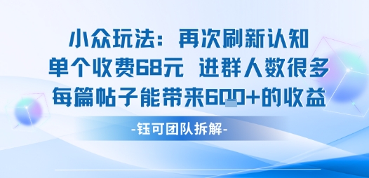 小众玩法再次刷新认知单个收费68米进群人数很多每篇帖子能带来6张的收益-68资源