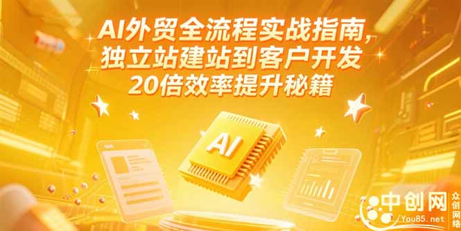 AI外贸全流程实战指南，独立站建站到客户开发，20倍效率提升秘籍(更新6月-68资源