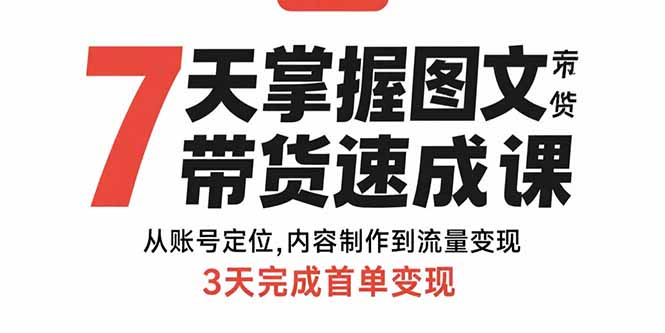 7天掌握图文带货速成课：从账号定位,内容制作到流量变现,3天完成首单变现-68资源